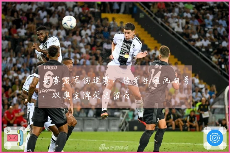 安赛龙因伤退赛，传奇生涯画句号，双奥金牌荣光留存