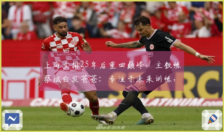 上海女排25年后重回巅峰，主教练蔡斌白发苍苍：专注于未来训练，期待本土球员迅速成长