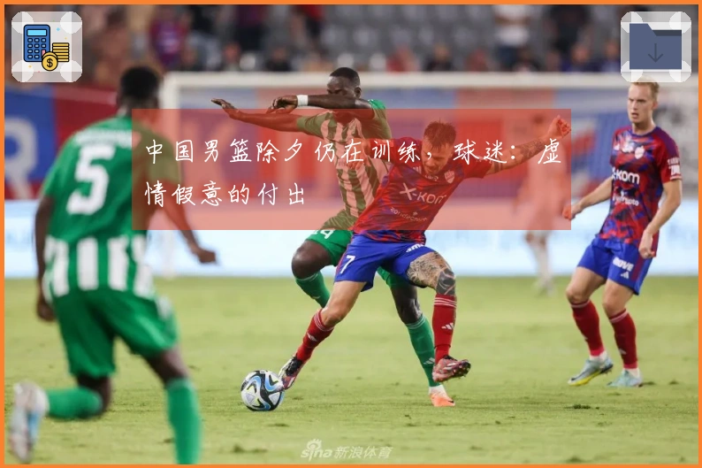 中国男篮除夕仍在训练，球迷：虚情假意的付出