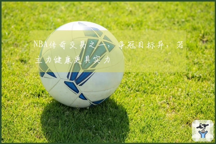 NBA传奇交易之一，争冠目标异，若主力健康更具实力