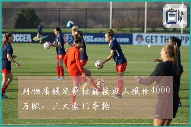 利物浦锁定萨拉赫接班人报价4000万欧，三大豪门争抢