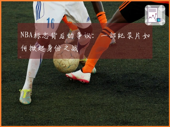 NBA标志背后的争议：一部纪录片如何掀起身份之战