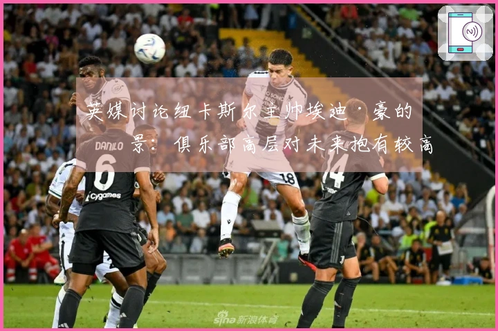 英媒讨论纽卡斯尔主帅埃迪·豪的前景：俱乐部高层对未来抱有较高期望，计划于5月进行沟通