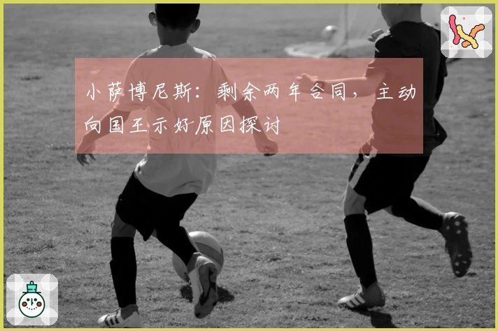 小萨博尼斯：剩余两年合同，主动向国王示好原因探讨