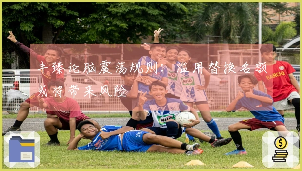 丰臻论脑震荡规则：滥用替换名额或将带来风险