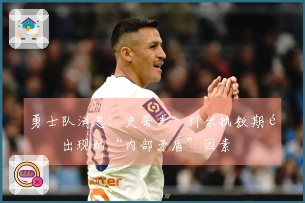 勇士队消息：史蒂夫·科尔执教期间出现的“内部矛盾”因素