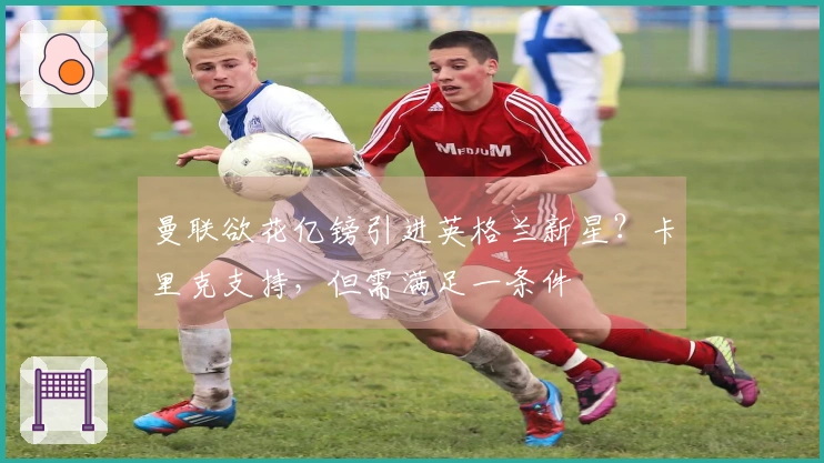 曼联欲花亿镑引进英格兰新星？卡里克支持，但需满足一条件