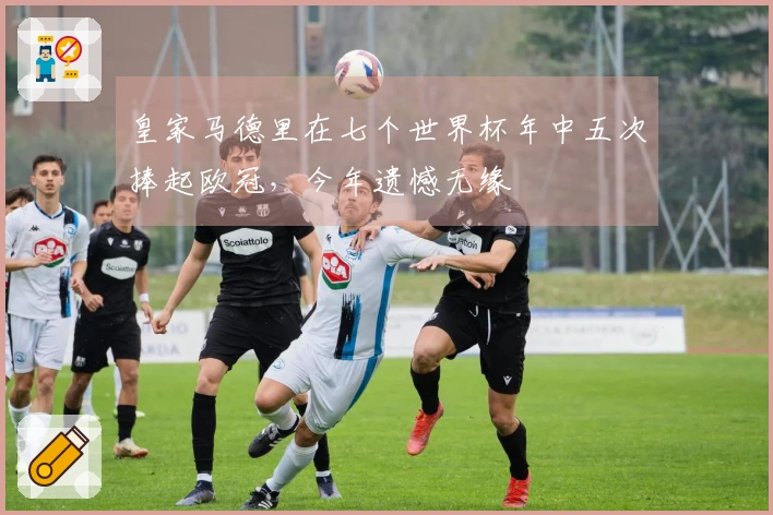 皇家马德里在七个世界杯年中五次捧起欧冠，今年遗憾无缘